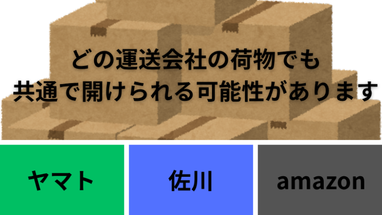 どの運送会社の荷物でも 共通で開けられる可能性があります （ヤマト、佐川、amazon）